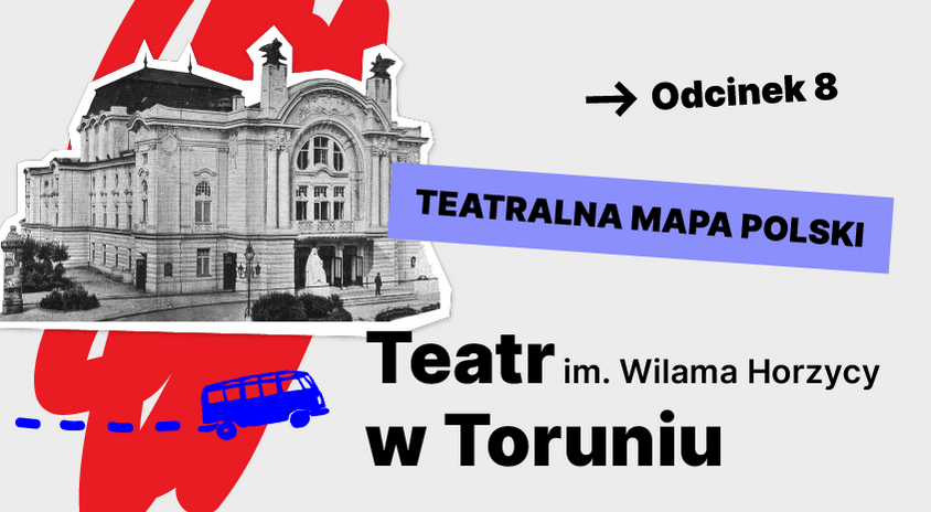 Teatralna Mapa Polski odc. 8 – Teatr im. Wilama Horzycy w Toruniu