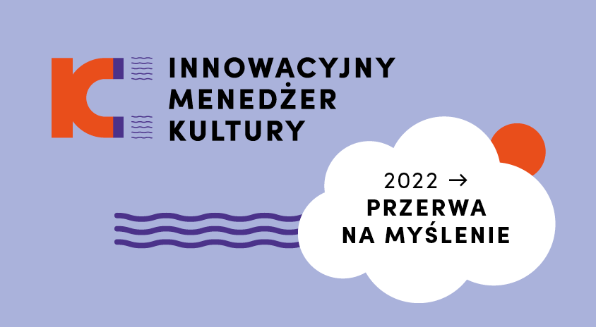 Innowacyjny Menedżer Kultury 2022 – “Przerwa na myślenie” czyli przeprowadzamy Badanie Ewaluacyjne Konkursu