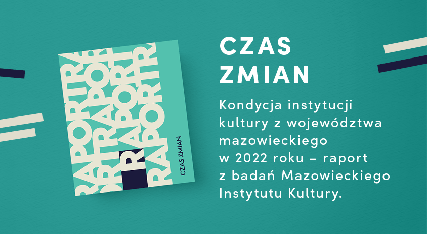 Przedstawiamy nasz nowy raport badawczy: CZAS ZMIAN – kondycja instytucji kultury z województwa mazowieckiego w 2022 roku